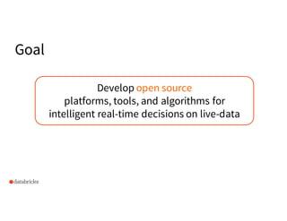Goal
Develop open source
platforms, tools, and algorithms for
intelligent real-time decisions on live-data
 