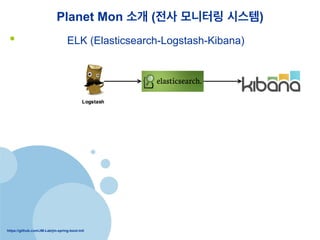 https://github.com/JM-Lab/jm-spring-boot-init
Planet Mon ?? (?? ???? ???)
?? collectd - ELK (Elasticsearch-Logstash-Kibana)
?? Log Collector
?? System
Monitoring
Data Broker
?? System
Monitoring
Data Collector
?? Distributed,
scalable, and
highly available
?? Real-time search
and analytics
capabilities
?? Sophisticated
RESTful API
?? Flexible analytics
and visualization
platform
?? Real-time charting
of streaming data
?? Instant sharing and
embedding of dash
boards
 