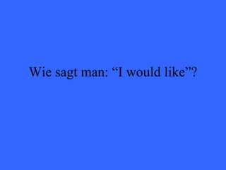 Wie sagt man: “I would like”? 