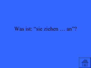 Was ist: “sie ziehen … an”? 