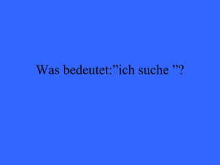 Was bedeutet:”ich suche ”? 