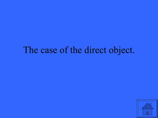 The case of the direct object. 