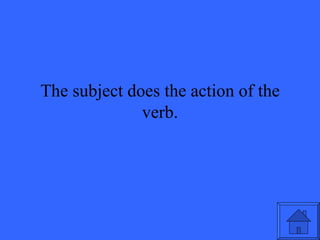 The subject does the action of the verb. 