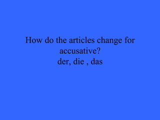How do the articles change for accusative? der, die , das 