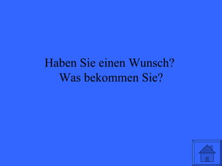 Haben Sie einen Wunsch?  Was bekommen Sie? 
