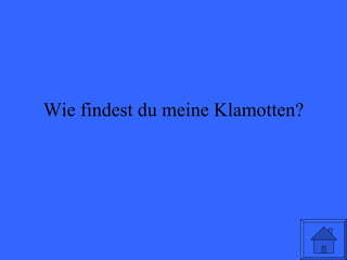 Wie findest du meine Klamotten? 