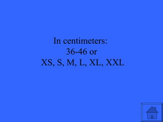 In centimeters:  36-46 or  XS, S, M, L, XL, XXL 