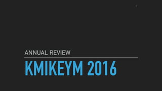 KMIKEYM 2016
ANNUAL REVIEW
1
 