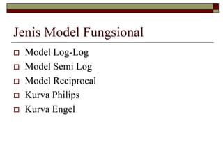 Jenis Model Fungsional 
Model Log-Log 
Model Semi Log 
Model Reciprocal 
Kurva Philips 
Kurva Engel  