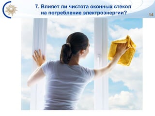 14
7. Влияет ли чистота оконных стекол
на потребление электроэнергии?
 