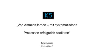 „Von Amazon lernen – mit systematischen
Prozessen erfolgreich skalieren“
Tahir Hussain
23.Juni 2017
 