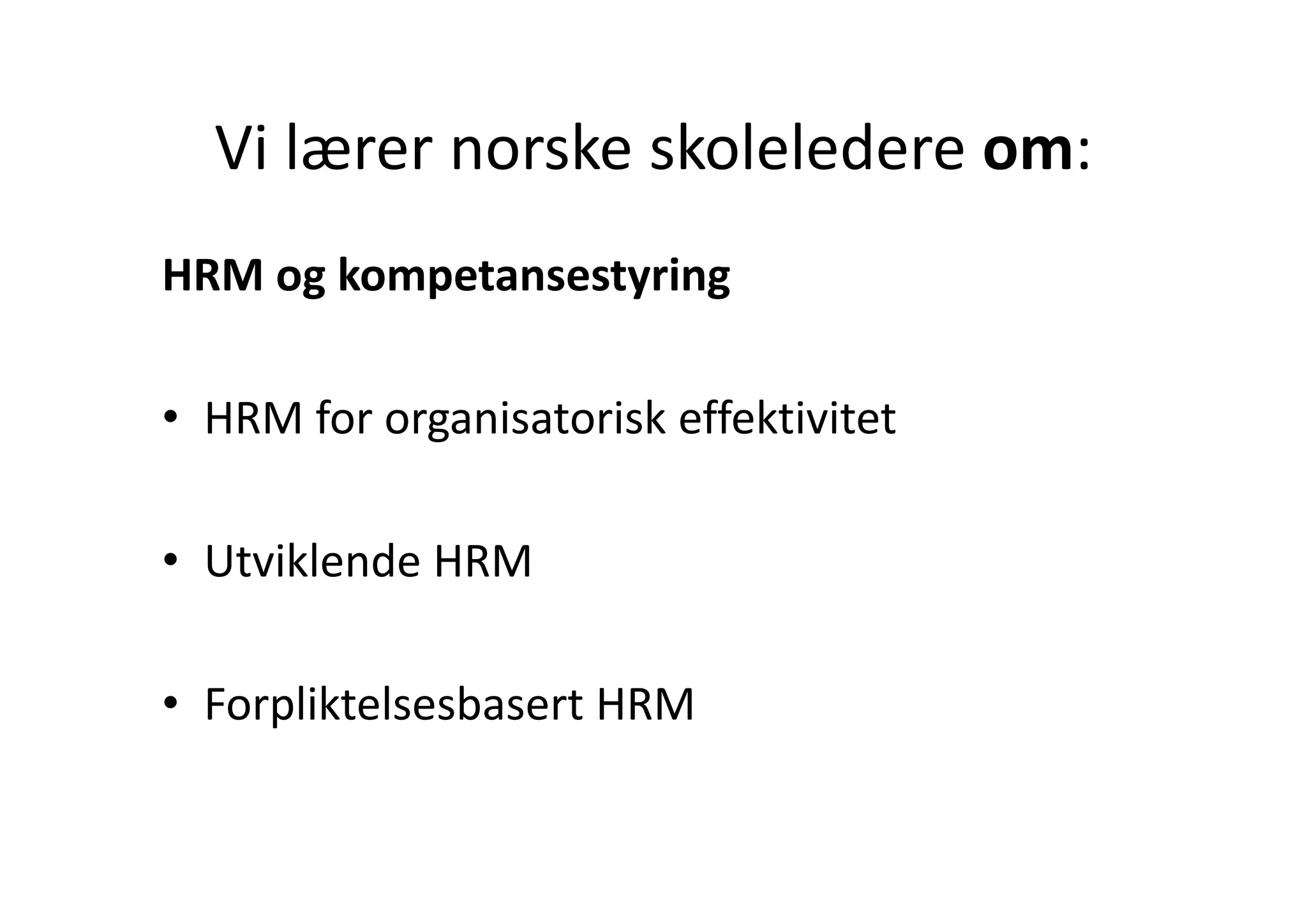 Vi lærer norske skoleledere om:
  Vi lærer norske skoleledere om:
HRM og kompetansestyring

• HRM for organisatorisk effektivitet 

• Utviklende HRM
  Utviklende HRM

• Forpliktelsesbasert HRM
 