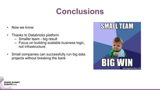 Conclusions
• Now we know
• Thanks to Databricks platform
– Smaller team - big result
– Focus on building scalable busines...