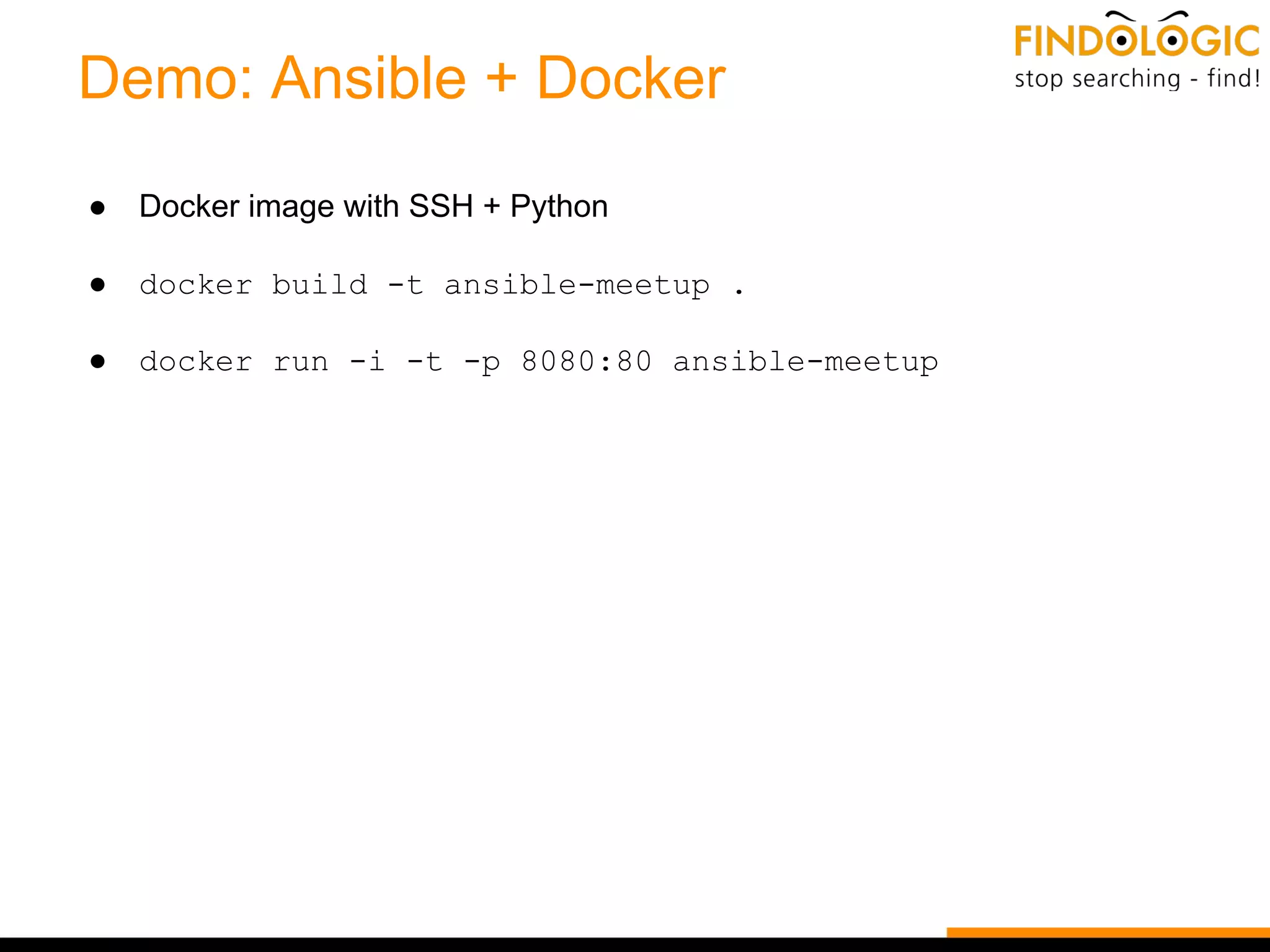 Demo: Ansible + Docker
● Docker image with SSH + Python
● docker build -t ansible-meetup .
● docker run -i -t -p 8080:80 ansible-meetup
 