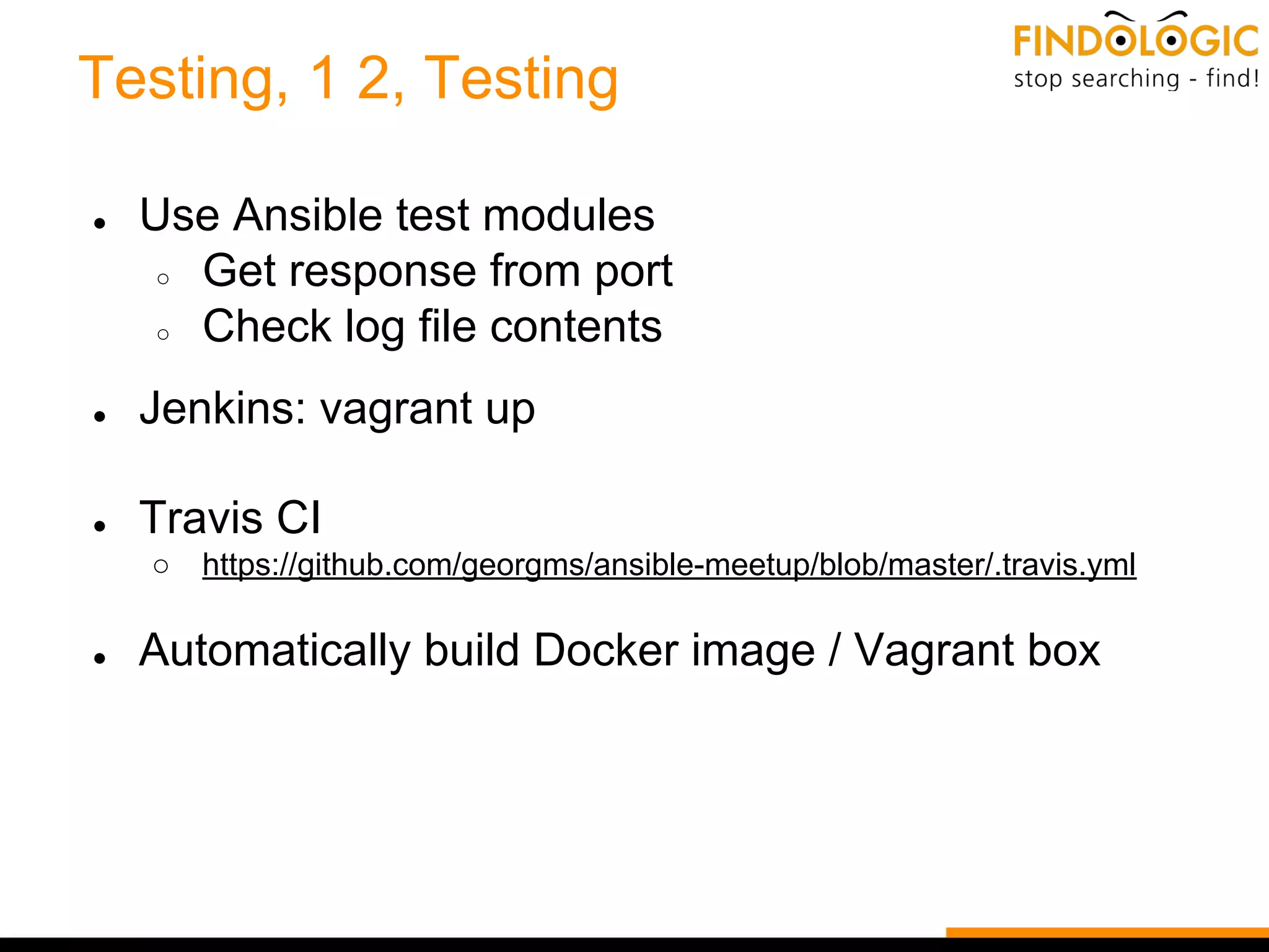 Testing, 1 2, Testing
● Use Ansible test modules
○ Get response from port
○ Check log file contents
● Jenkins: vagrant up
● Travis CI
○ https://github.com/georgms/ansible-meetup/blob/master/.travis.yml
● Automatically build Docker image / Vagrant box
 
