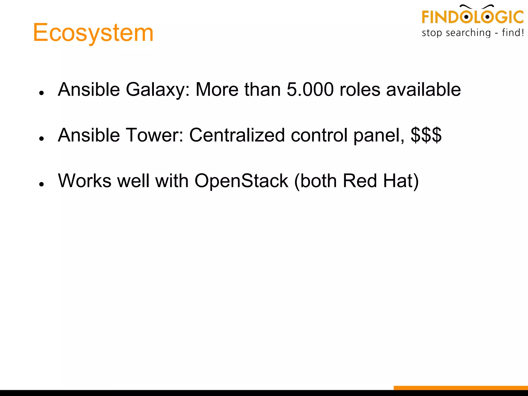 Ecosystem
● Ansible Galaxy: More than 5.000 roles available
● Ansible Tower: Centralized control panel, $$$
● Works well with OpenStack (both Red Hat)
 