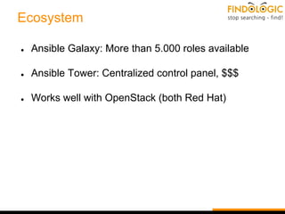 Ecosystem
● Ansible Galaxy: More than 5.000 roles available
● Ansible Tower: Centralized control panel, $$$
● Works well with OpenStack (both Red Hat)
 
