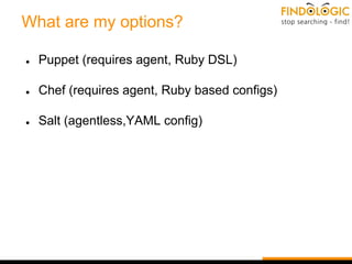 What are my options?
● Puppet (requires agent, Ruby DSL)
● Chef (requires agent, Ruby based configs)
● Salt (agentless,YAML config)
 