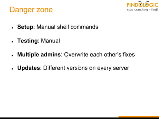 Danger zone
● Setup: Manual shell commands
● Testing: Manual
● Multiple admins: Overwrite each other’s fixes
● Updates: Different versions on every server
 