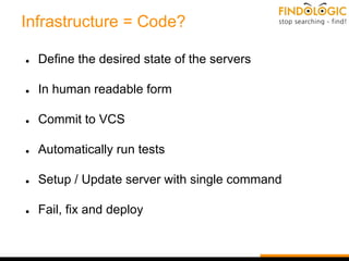 Infrastructure = Code?
● Define the desired state of the servers
● In human readable form
● Commit to VCS
● Automatically run tests
● Setup / Update server with single command
● Fail, fix and deploy
 
