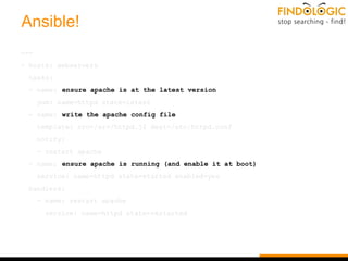 Ansible!
---
- hosts: webservers
tasks:
- name: ensure apache is at the latest version
yum: name=httpd state=latest
- name...