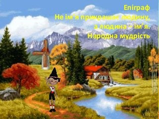 Епіграф
Не ім’я прикрашає людину,
а людина – ім’я.
Народна мудрість
 