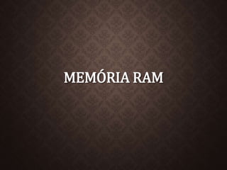 MEMÓRIA RAM 
 