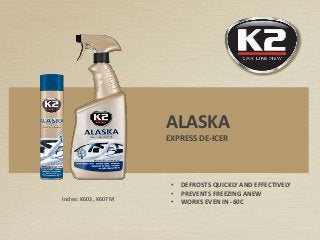 Index: K603, K607M
ALASKA
EXPRESS DE-ICER
• DEFROSTS QUICKLY AND EFFECTIVELY
• PREVENTS FREEZING ANEW
• WORKS EVEN IN -60C
 