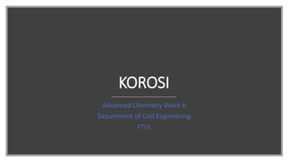 KOROSI
Advanced Chemistry Week 6
Department of Civil Engineering
FTUI
 