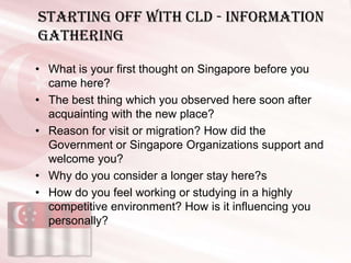 Starting off with CLD - Information
gathering

• What is your first thought on Singapore before you
  came here?
• The bes...
