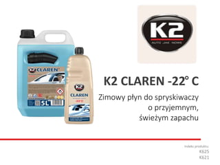 Zimowy płyn do spryskiwaczy
o przyjemnym,
świeżym zapachu
Indeks produktu:
K625
K621
K2 CLAREN -22 C
 