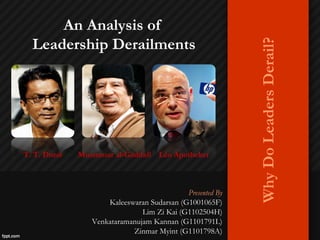 An Analysis of
  Leadership Derailments




                                                           Why Do Leaders Derail?
T. T. Durai   Muammar al-Gaddafi Léo Apotheker



                                            Presented By
                     Kaleeswaran Sudarsan (G1001065F)
                               Lim Zi Kai (G1102504H)
                 Venkataramanujam Kannan (G1101791L)
                            Zinmar Myint (G1101798A)
 