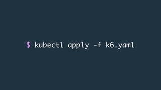 $ kubectl apply -f k6.yaml
 