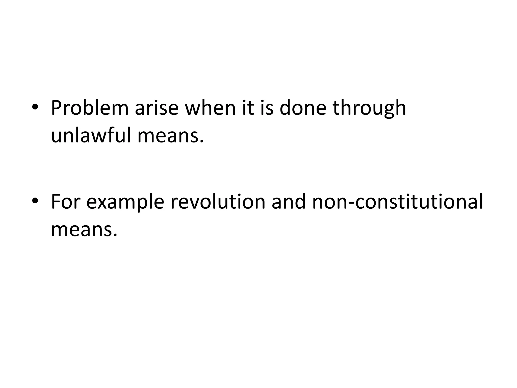 • Problem arise when it is done through 
unlawful means. 
• For example revolution and non-constitutional 
means. 
 