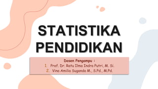 STATISTIKA
PENDIDIKAN
Dosen Pengampu :
1. Prof. Dr. Ratu Ilma Indra Putri, M. Si.
2. Vina Amilia Suganda M., S.Pd., M.Pd.
 
