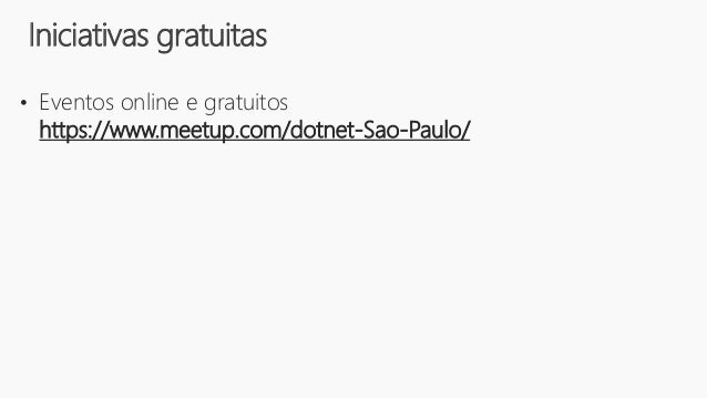 • Eventos online e gratuitos
https://www.meetup.com/dotnet-Sao-Paulo/
Iniciativas gratuitas