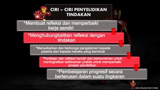 CIRI – CIRI PENYELIDIKAN
TINDAKAN
KPD 3016/K6/TONY STARK
*Membuat refleksi dan memperbaiki
kerja sendiri
*Menghubungkaitkan refleksi dengan
tindakan
*Menyebarkan dan berkongsi pengalaman kepada
peserta dan kepada mereka yang berminat
*Penilaian dan refleksi kendiri dan berkomitmen untuk
meningkatkan kefahaman praktis untuk memperbaiki
amalan pendidikan
*Pembelajaran progresif secara
berterusan dalam suatu lingkaran
 
