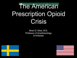 Brian D. Sites, M.D.
Professor of Anesthesiology
D-H/Geisel
The American
Prescription Opioid
Crisis
 