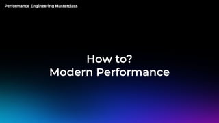 Performance Engineering Masterclass
How to?
Modern Performance
 