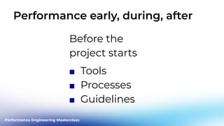 Performance Engineering Masterclass
Performance early, during, after
Before the
project starts
■ Tools
■ Processes
■ Guidelines
11
 