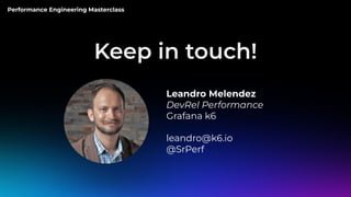 Performance Engineering Masterclass
Keep in touch!
Leandro Melendez
DevRel Performance
Grafana k6
leandro@k6.io
@SrPerf
 