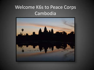 Welcome K6s to Peace Corps
       Cambodia
 