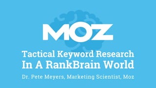 Tactical Keyword Research
In A RankBrain World
Dr. Pete Meyers, Marketing Scientist, Moz
 
