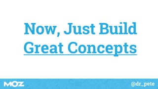 @dr_pete
Now, Just Build
Great Concepts
 