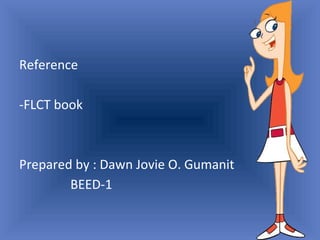 Reference
-FLCT book
Prepared by : Dawn Jovie O. Gumanit
BEED-1
 