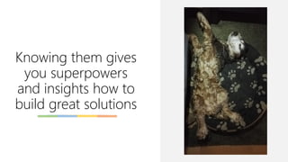 Knowing them gives
you superpowers
and insights how to
build great solutions
 