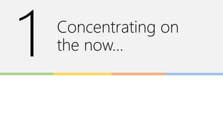 Concentrating on
the now…
 