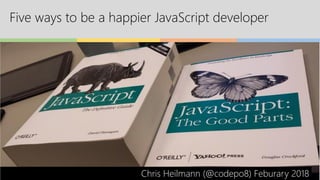 Five ways to be a happier JavaScript developer
Chris Heilmann (@codepo8) Feburary 2018
 