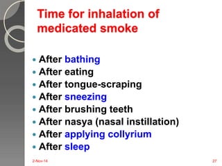 Time for inhalation of 
medicated smoke 
 After bathing 
 After eating 
 After tongue-scraping 
 After sneezing 
 After brushing teeth 
 After nasya (nasal instillation) 
 After applying collyrium 
 After sleep 
2-Nov-14 27 
 