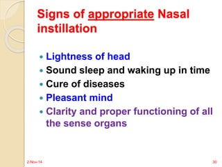 Signs of appropriate Nasal 
instillation 
 Lightness of head 
 Sound sleep and waking up in time 
 Cure of diseases 
 Pleasant mind 
 Clarity and proper functioning of all 
the sense organs 
2-Nov-14 30 
 